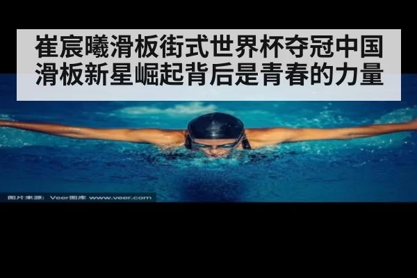 崔宸曦滑板街式世界杯夺冠中国滑板新星崛起背后是青春的力量