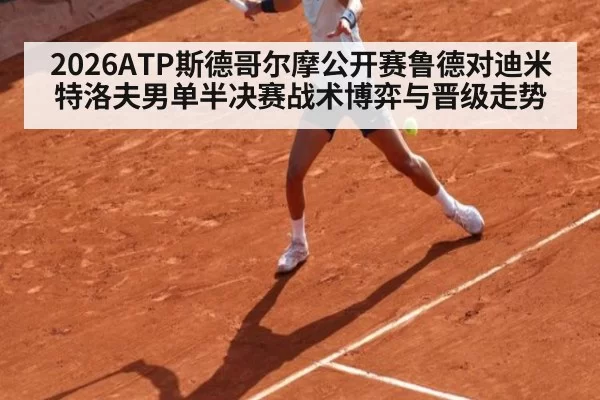 2026ATP斯德哥尔摩公开赛鲁德对迪米特洛夫男单半决赛战术博弈与晋级走势